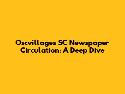 Oscvillages SC Newspaper Circulation: A Deep Dive