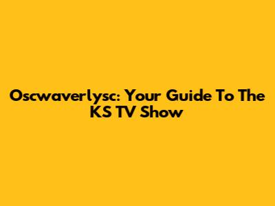 Oscwaverlysc: Your Guide To The KS TV Show
