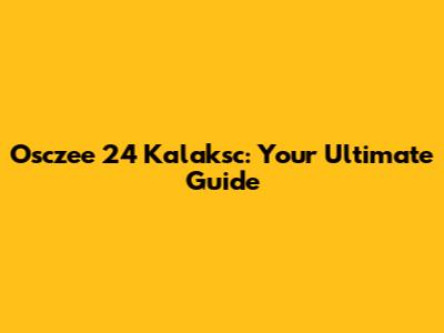 Osczee 24 Kalaksc: Your Ultimate Guide