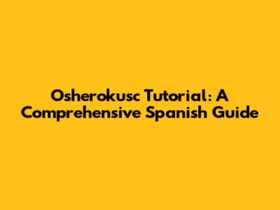 Osherokusc Tutorial: A Comprehensive Spanish Guide