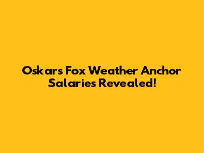 Oskar's Fox Weather Anchor Salaries Revealed!