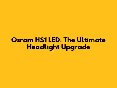 Osram HS1 LED: The Ultimate Headlight Upgrade