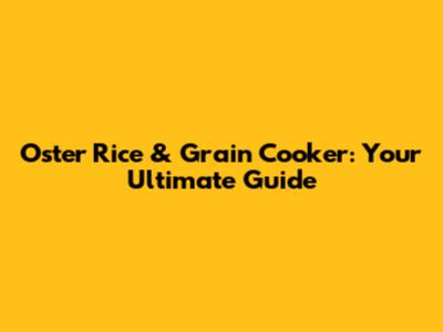 Oster Rice & Grain Cooker: Your Ultimate Guide
