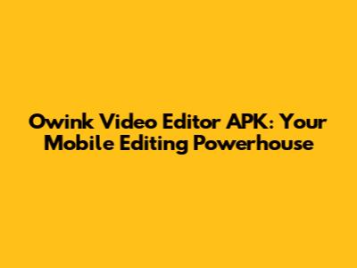 Owink Video Editor APK: Your Mobile Editing Powerhouse
