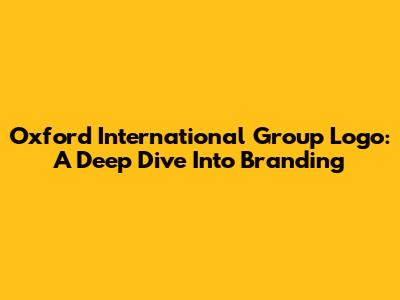 Oxford International Group Logo: A Deep Dive Into Branding