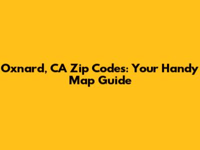 Oxnard, CA Zip Codes: Your Handy Map Guide