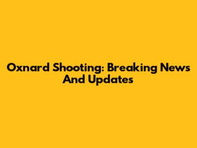 Oxnard Shooting: Breaking News And Updates