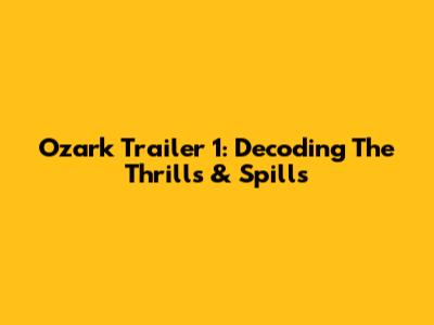 Ozark Trailer 1: Decoding The Thrills & Spills
