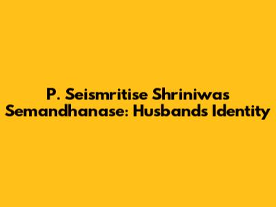 P. Seismritise Shriniwas Semandhanase: Husband's Identity
