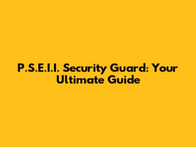P.S.E.I.I. Security Guard: Your Ultimate Guide