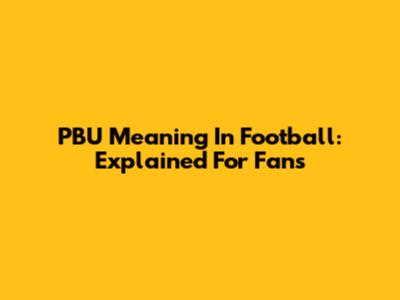 PBU Meaning In Football: Explained For Fans