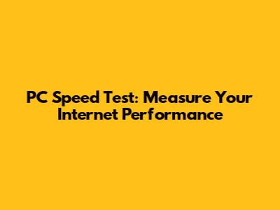 PC Speed Test: Measure Your Internet Performance