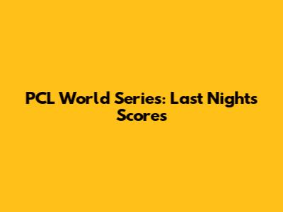 PCL World Series: Last Night's Scores