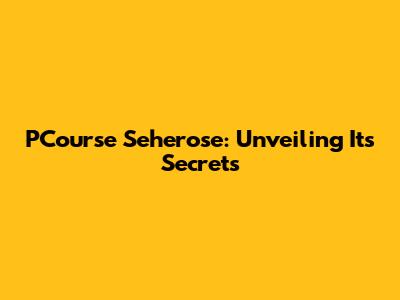 PCourse Seherose: Unveiling Its Secrets
