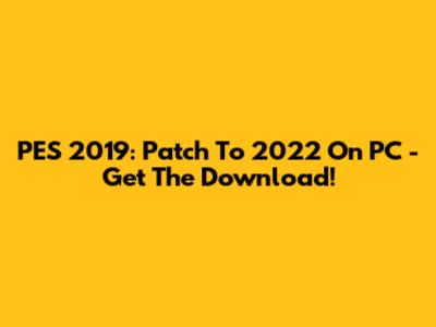 PES 2019: Patch To 2022 On PC - Get The Download!