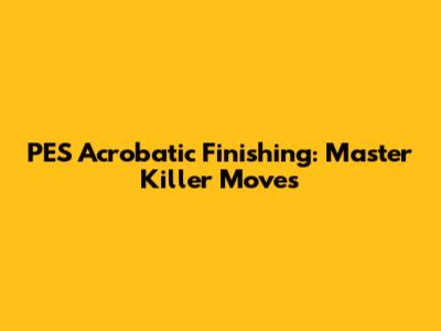 PES Acrobatic Finishing: Master Killer Moves