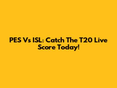 PES Vs ISL: Catch The T20 Live Score Today!