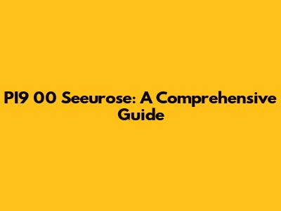 PI9 00 Seeurose: A Comprehensive Guide