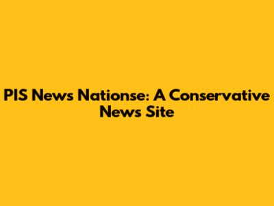 PIS News Nationse: A Conservative News Site