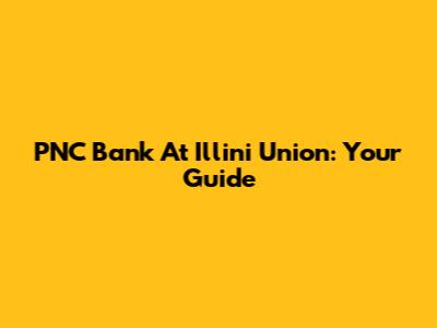 PNC Bank At Illini Union: Your Guide