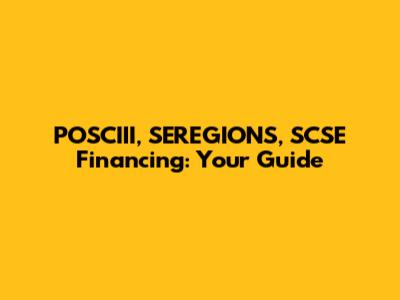 POSCIII, SEREGIONS, SCSE Financing: Your Guide