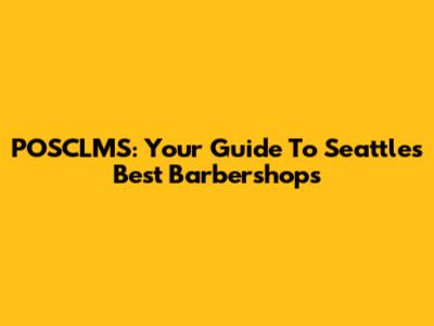 POSCLMS: Your Guide To Seattle's Best Barbershops