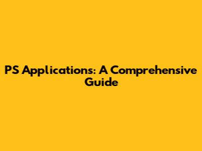PS Applications: A Comprehensive Guide