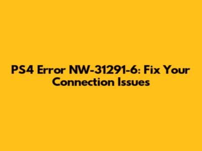 PS4 Error NW-31291-6: Fix Your Connection Issues