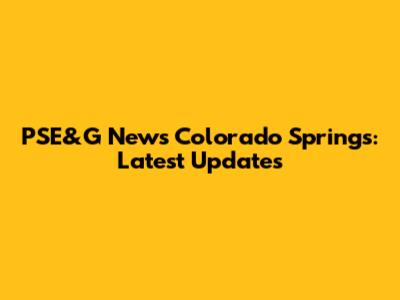 PSE&G News Colorado Springs: Latest Updates