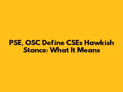 PSE, OSC Define CSE's Hawkish Stance: What It Means
