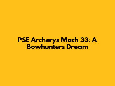 PSE Archery's Mach 33: A Bowhunter's Dream