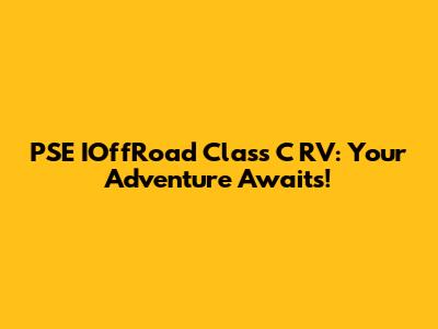 PSE IOffRoad Class C RV: Your Adventure Awaits!