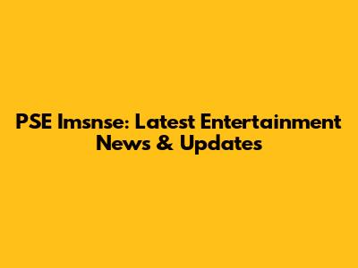PSE Imsnse: Latest Entertainment News & Updates