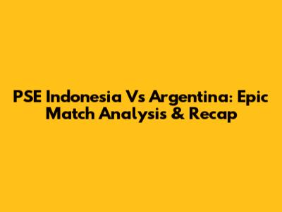 PSE Indonesia Vs Argentina: Epic Match Analysis & Recap