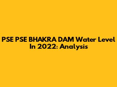 PSE PSE BHAKRA DAM Water Level In 2022: Analysis