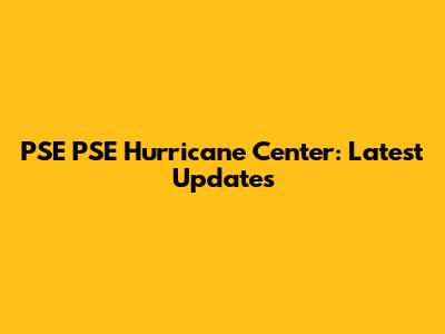 PSE PSE Hurricane Center: Latest Updates