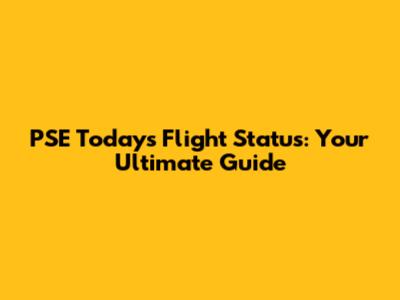 PSE Today's Flight Status: Your Ultimate Guide