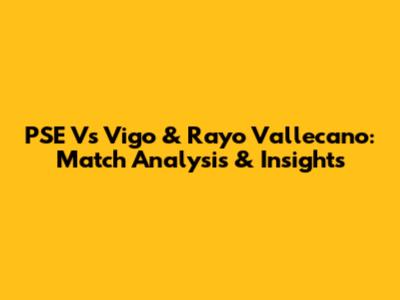 PSE Vs Vigo & Rayo Vallecano: Match Analysis & Insights