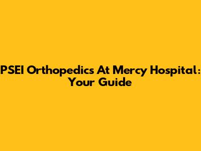 PSEI Orthopedics At Mercy Hospital: Your Guide