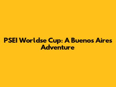 PSEI Worldse Cup: A Buenos Aires Adventure