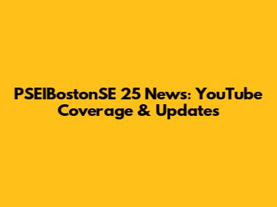 PSEIBostonSE 25 News: YouTube Coverage & Updates