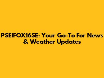 PSEIFOX16SE: Your Go-To For News & Weather Updates