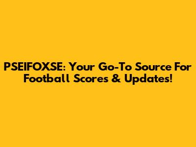 PSEIFOXSE: Your Go-To Source For Football Scores & Updates!