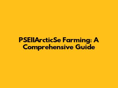 PSEIIArcticSe Farming: A Comprehensive Guide