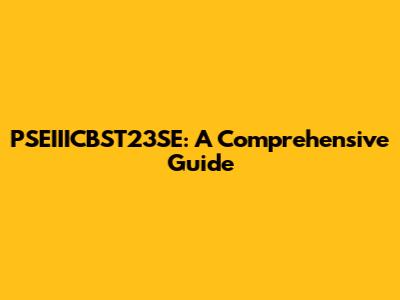 PSEIIICBST23SE: A Comprehensive Guide
