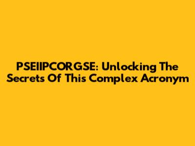 PSEIIPCORGSE: Unlocking The Secrets Of This Complex Acronym