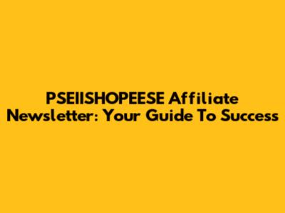 PSEIISHOPEESE Affiliate Newsletter: Your Guide To Success