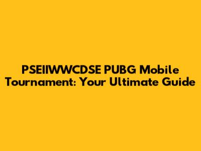 PSEIIWWCDSE PUBG Mobile Tournament: Your Ultimate Guide