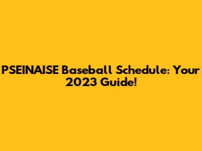 PSEINAISE Baseball Schedule: Your 2023 Guide!