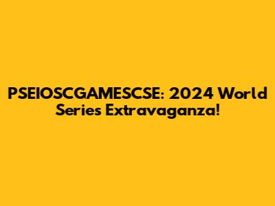 PSEIOSCGAMESCSE: 2024 World Series Extravaganza!